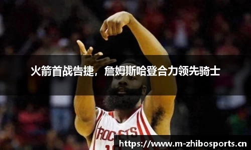 火箭首战告捷，詹姆斯哈登合力领先骑士