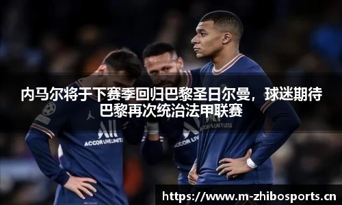 内马尔将于下赛季回归巴黎圣日尔曼，球迷期待巴黎再次统治法甲联赛