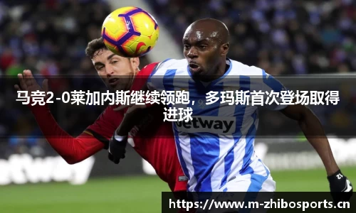 马竞2-0莱加内斯继续领跑，多玛斯首次登场取得进球