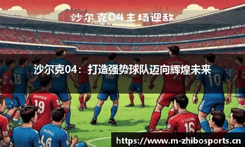 沙尔克04：打造强势球队迈向辉煌未来