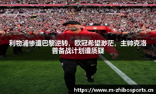 利物浦惨遭巴黎逆转，欧冠希望渺茫，主帅克洛普备战计划遭质疑