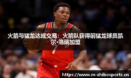 火箭与猛龙达成交易：火箭队获得前猛龙球员凯尔·洛瑞加盟